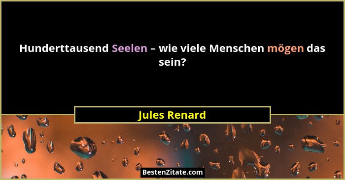 Hunderttausend Seelen – wie viele Menschen mögen das sein?... - Jules Renard