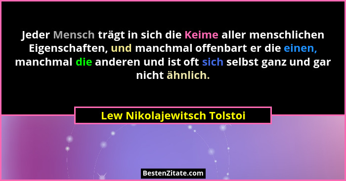 Jeder Mensch trägt in sich die Keime aller menschlichen Eigenschaften, und manchmal offenbart er die einen, manchmal die... - Lew Nikolajewitsch Tolstoi