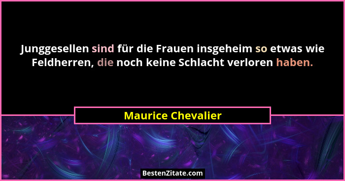 Junggesellen sind für die Frauen insgeheim so etwas wie Feldherren, die noch keine Schlacht verloren haben.... - Maurice Chevalier
