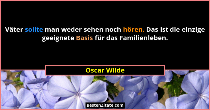 Väter sollte man weder sehen noch hören. Das ist die einzige geeignete Basis für das Familienleben.... - Oscar Wilde