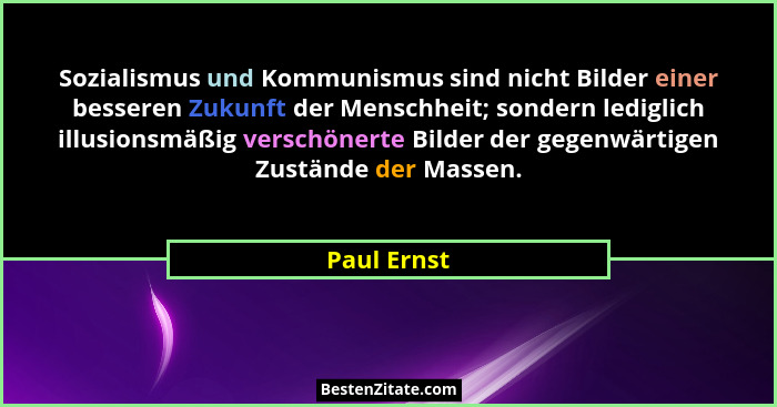Sozialismus und Kommunismus sind nicht Bilder einer besseren Zukunft der Menschheit; sondern lediglich illusionsmäßig verschönerte Bilder... - Paul Ernst