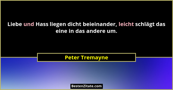Liebe und Hass liegen dicht beieinander, leicht schlägt das eine in das andere um.... - Peter Tremayne