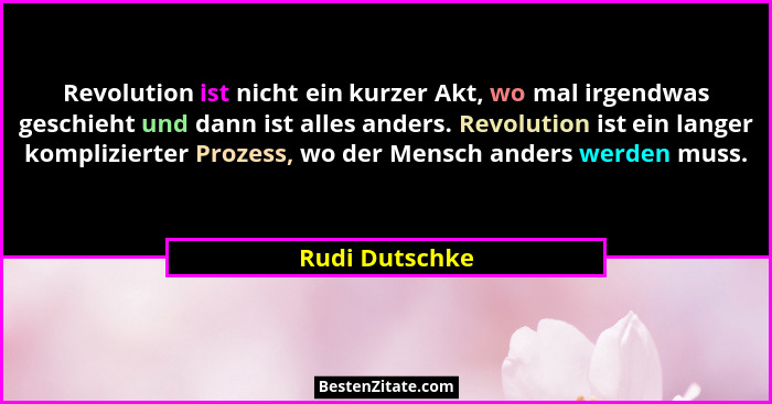 Revolution ist nicht ein kurzer Akt, wo mal irgendwas geschieht und dann ist alles anders. Revolution ist ein langer komplizierter Pro... - Rudi Dutschke