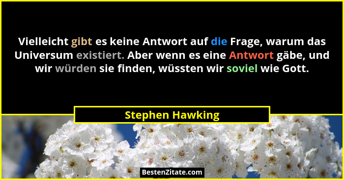 Vielleicht gibt es keine Antwort auf die Frage, warum das Universum existiert. Aber wenn es eine Antwort gäbe, und wir würden sie fi... - Stephen Hawking