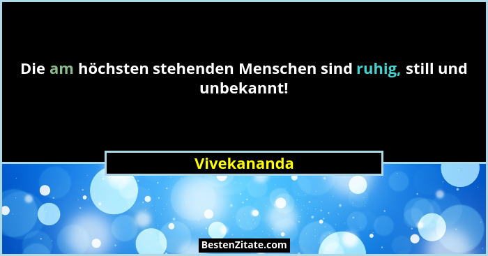 Die am höchsten stehenden Menschen sind ruhig, still und unbekannt!... - Vivekananda