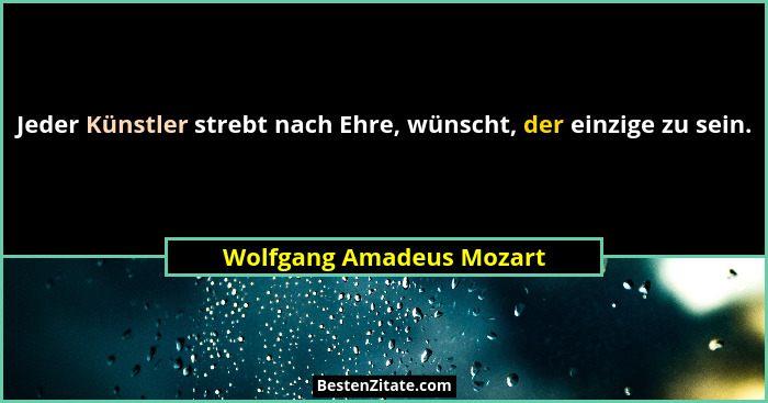 Jeder Künstler strebt nach Ehre, wünscht, der einzige zu sein.... - Wolfgang Amadeus Mozart