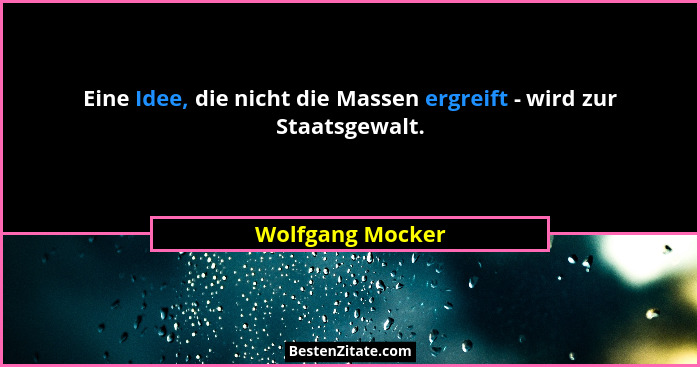 Eine Idee, die nicht die Massen ergreift - wird zur Staatsgewalt.... - Wolfgang Mocker