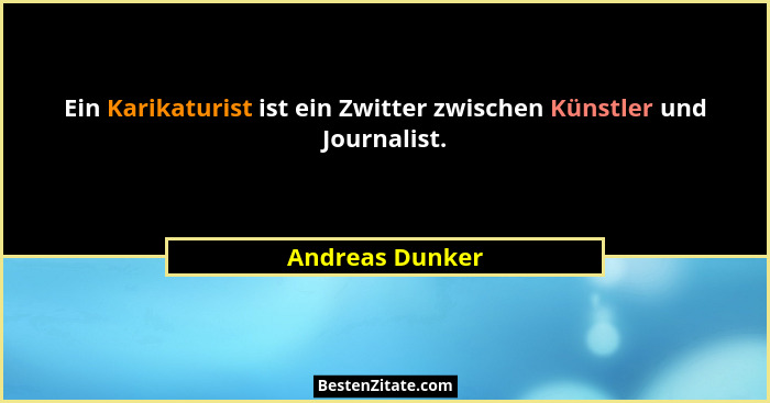 Ein Karikaturist ist ein Zwitter zwischen Künstler und Journalist.... - Andreas Dunker