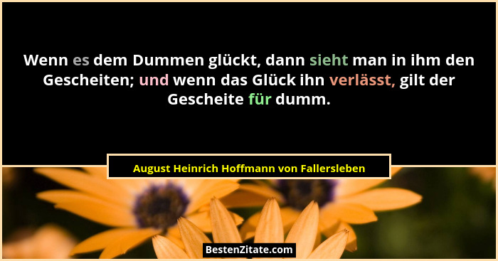 Wenn es dem Dummen glückt, dann sieht man in ihm den Gescheiten; und wenn das Glück ihn verlässt, gilt der... - August Heinrich Hoffmann von Fallersleben
