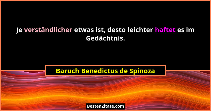 Je verständlicher etwas ist, desto leichter haftet es im Gedächtnis.... - Baruch Benedictus de Spinoza