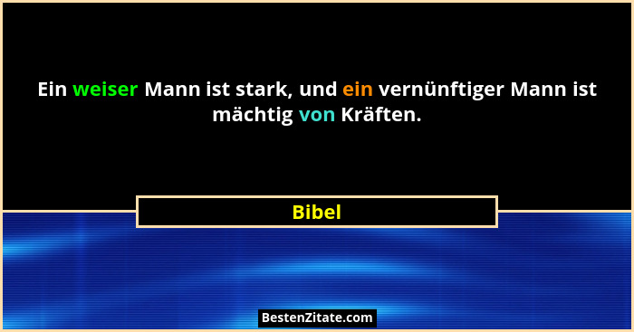Ein weiser Mann ist stark, und ein vernünftiger Mann ist mächtig von Kräften.... - Bibel