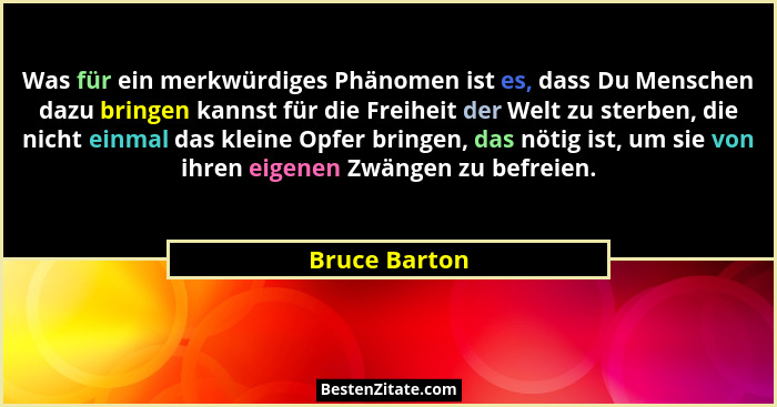 Was für ein merkwürdiges Phänomen ist es, dass Du Menschen dazu bringen kannst für die Freiheit der Welt zu sterben, die nicht einmal d... - Bruce Barton