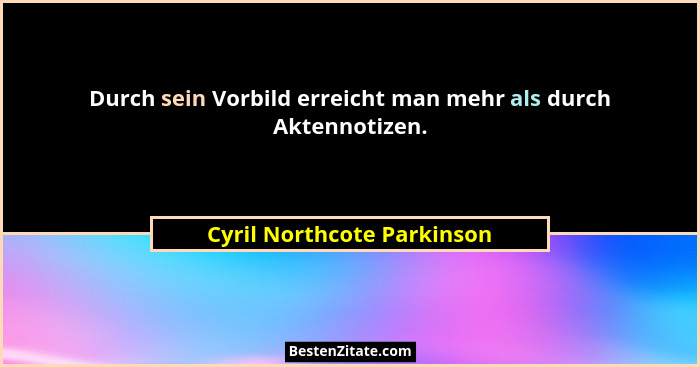 Durch sein Vorbild erreicht man mehr als durch Aktennotizen.... - Cyril Northcote Parkinson