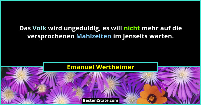 Das Volk wird ungeduldig, es will nicht mehr auf die versprochenen Mahlzeiten im Jenseits warten.... - Emanuel Wertheimer