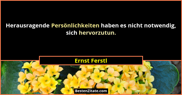 Herausragende Persönlichkeiten haben es nicht notwendig, sich hervorzutun.... - Ernst Ferstl