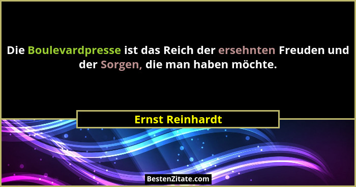 Die Boulevardpresse ist das Reich der ersehnten Freuden und der Sorgen, die man haben möchte.... - Ernst Reinhardt