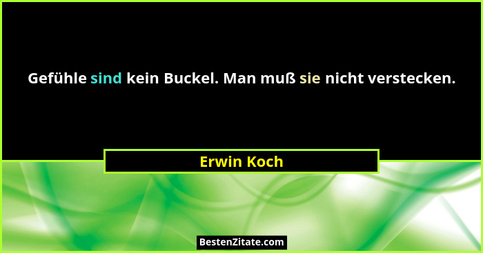 Gefühle sind kein Buckel. Man muß sie nicht verstecken.... - Erwin Koch