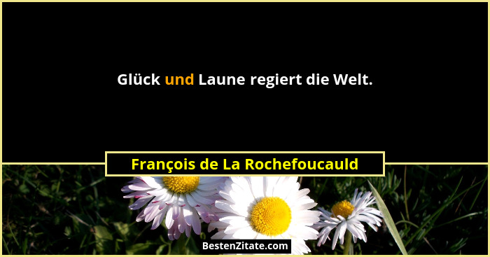 Glück und Laune regiert die Welt.... - François de La Rochefoucauld