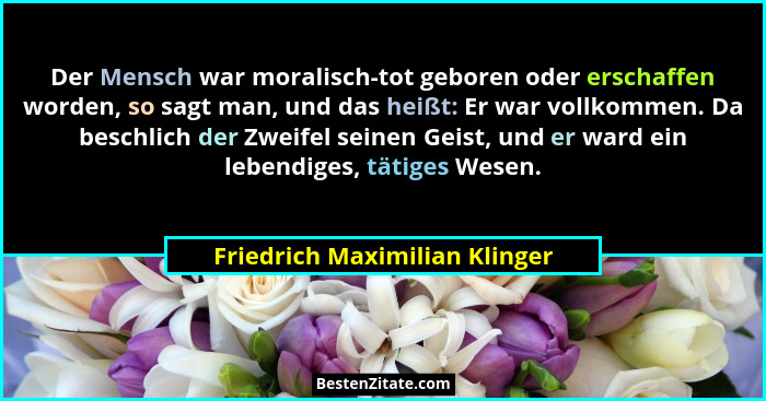 Der Mensch war moralisch-tot geboren oder erschaffen worden, so sagt man, und das heißt: Er war vollkommen. Da beschlic... - Friedrich Maximilian Klinger