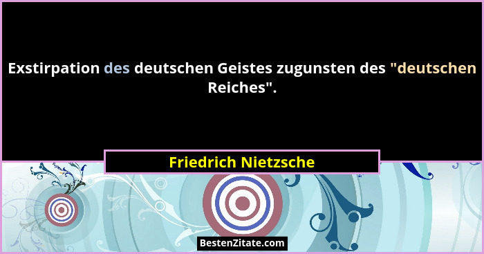 Exstirpation des deutschen Geistes zugunsten des "deutschen Reiches".... - Friedrich Nietzsche