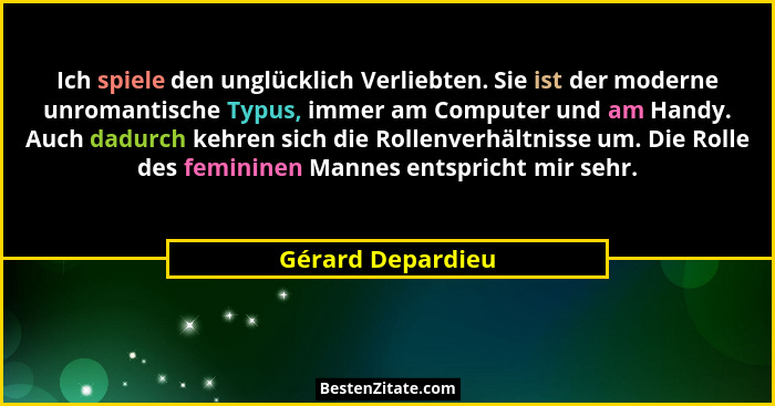 Ich spiele den unglücklich Verliebten. Sie ist der moderne unromantische Typus, immer am Computer und am Handy. Auch dadurch kehren... - Gérard Depardieu