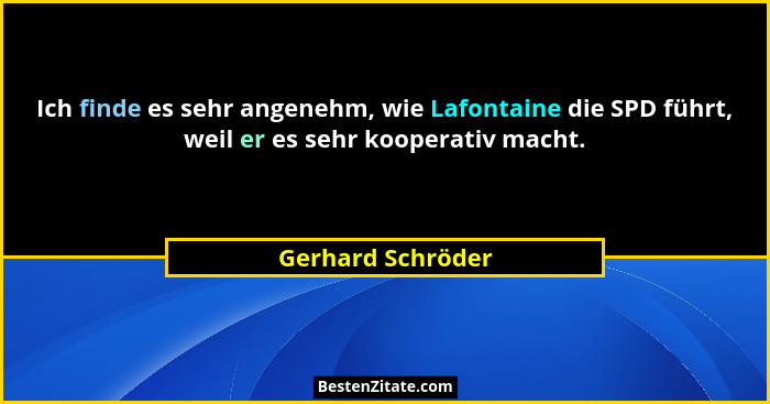 Ich finde es sehr angenehm, wie Lafontaine die SPD führt, weil er es sehr kooperativ macht.... - Gerhard Schröder