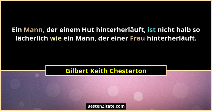 Ein Mann, der einem Hut hinterherläuft, ist nicht halb so lächerlich wie ein Mann, der einer Frau hinterherläuft.... - Gilbert Keith Chesterton