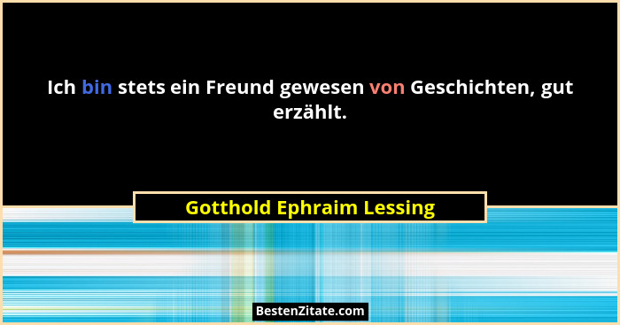 Ich bin stets ein Freund gewesen von Geschichten, gut erzählt.... - Gotthold Ephraim Lessing