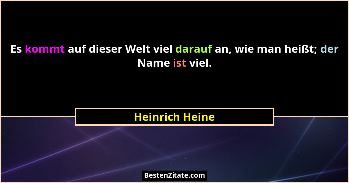 Es kommt auf dieser Welt viel darauf an, wie man heißt; der Name ist viel.... - Heinrich Heine