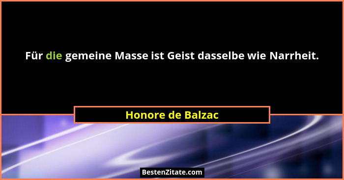 Für die gemeine Masse ist Geist dasselbe wie Narrheit.... - Honore de Balzac