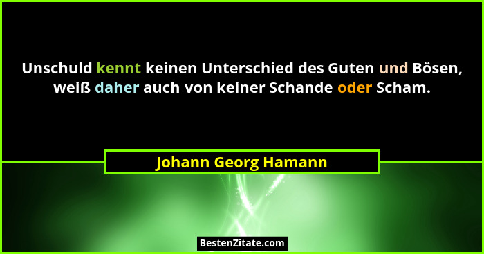 Unschuld kennt keinen Unterschied des Guten und Bösen, weiß daher auch von keiner Schande oder Scham.... - Johann Georg Hamann