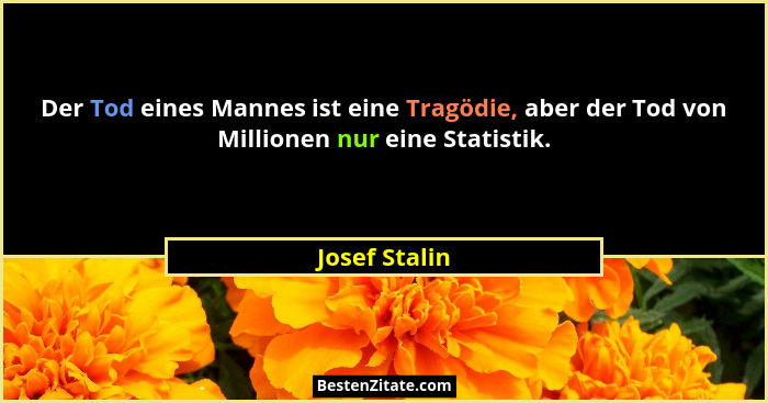 Der Tod eines Mannes ist eine Tragödie, aber der Tod von Millionen nur eine Statistik.... - Josef Stalin