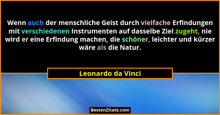 Wenn auch der menschliche Geist durch vielfache Erfindungen mit verschiedenen Instrumenten auf dasselbe Ziel zugeht, nie wird er e... - Leonardo da Vinci