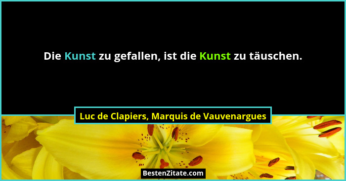 Die Kunst zu gefallen, ist die Kunst zu täuschen.... - Luc de Clapiers, Marquis de Vauvenargues