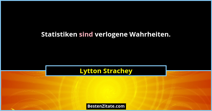 Statistiken sind verlogene Wahrheiten.... - Lytton Strachey