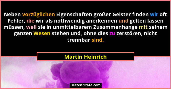 Neben vorzüglichen Eigenschaften großer Geister finden wir oft Fehler, die wir als nothwendig anerkennen und gelten lassen müssen, w... - Martin Heinrich