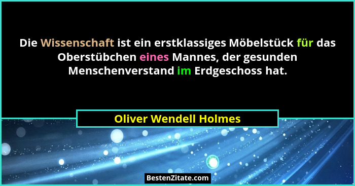 Die Wissenschaft ist ein erstklassiges Möbelstück für das Oberstübchen eines Mannes, der gesunden Menschenverstand im Erdgesch... - Oliver Wendell Holmes