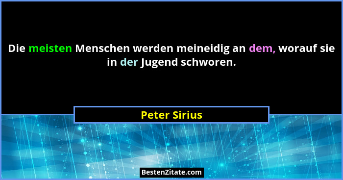 Die meisten Menschen werden meineidig an dem, worauf sie in der Jugend schworen.... - Peter Sirius