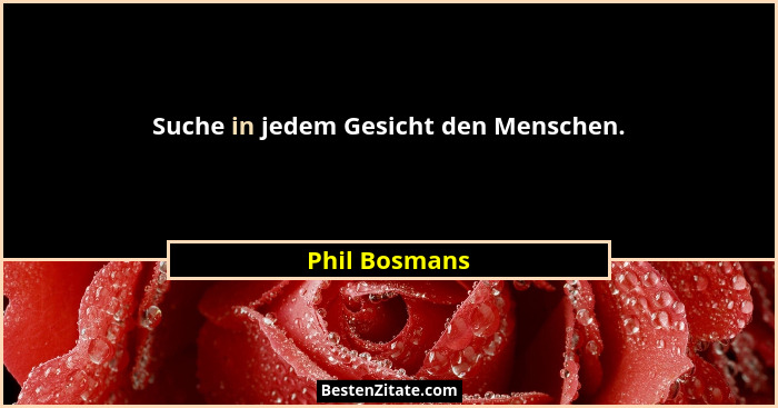 Suche in jedem Gesicht den Menschen.... - Phil Bosmans