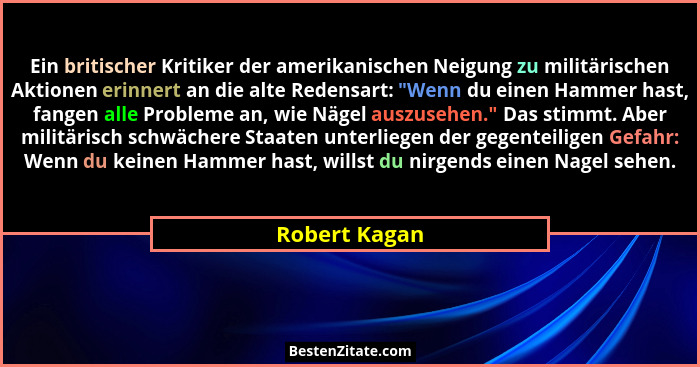 Ein britischer Kritiker der amerikanischen Neigung zu militärischen Aktionen erinnert an die alte Redensart: "Wenn du einen Hammer... - Robert Kagan