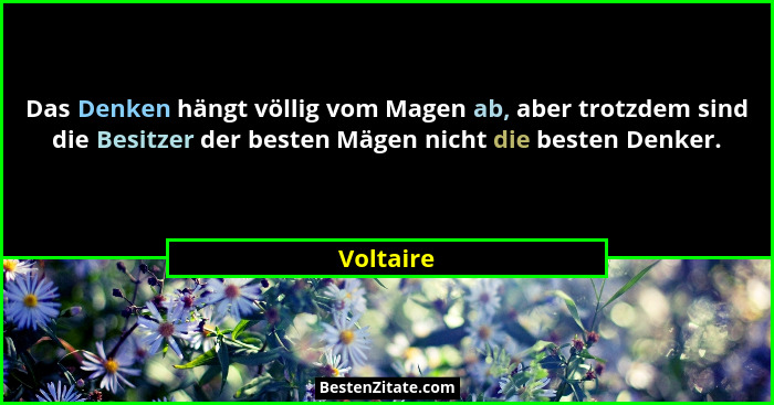 Das Denken hängt völlig vom Magen ab, aber trotzdem sind die Besitzer der besten Mägen nicht die besten Denker.... - Voltaire