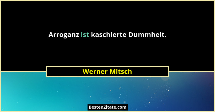 Arroganz ist kaschierte Dummheit.... - Werner Mitsch