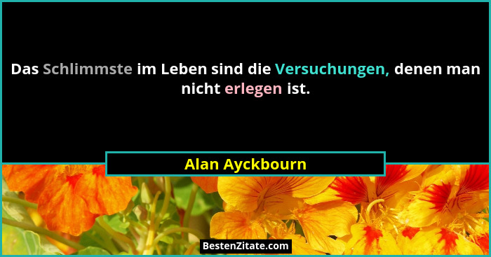 Das Schlimmste im Leben sind die Versuchungen, denen man nicht erlegen ist.... - Alan Ayckbourn