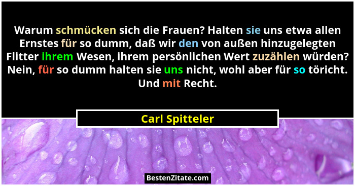 Warum schmücken sich die Frauen? Halten sie uns etwa allen Ernstes für so dumm, daß wir den von außen hinzugelegten Flitter ihrem Wes... - Carl Spitteler