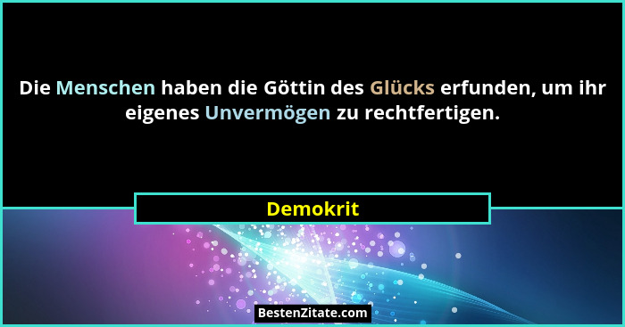 Die Menschen haben die Göttin des Glücks erfunden, um ihr eigenes Unvermögen zu rechtfertigen.... - Demokrit