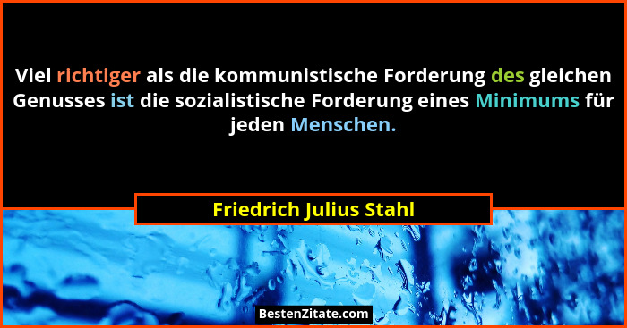 Viel richtiger als die kommunistische Forderung des gleichen Genusses ist die sozialistische Forderung eines Minimums für jed... - Friedrich Julius Stahl