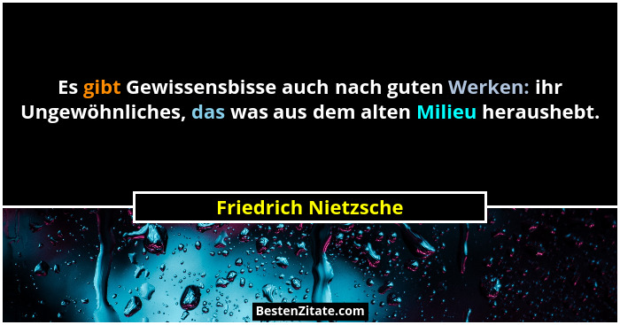 Es gibt Gewissensbisse auch nach guten Werken: ihr Ungewöhnliches, das was aus dem alten Milieu heraushebt.... - Friedrich Nietzsche