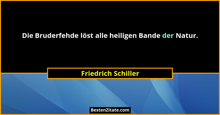Die Bruderfehde löst alle heiligen Bande der Natur.... - Friedrich Schiller