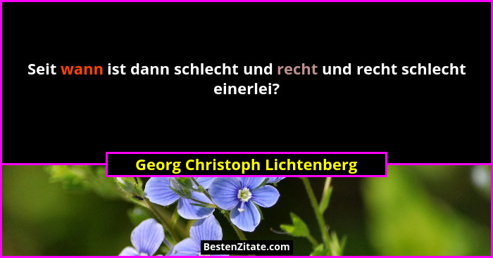 Seit wann ist dann schlecht und recht und recht schlecht einerlei?... - Georg Christoph Lichtenberg