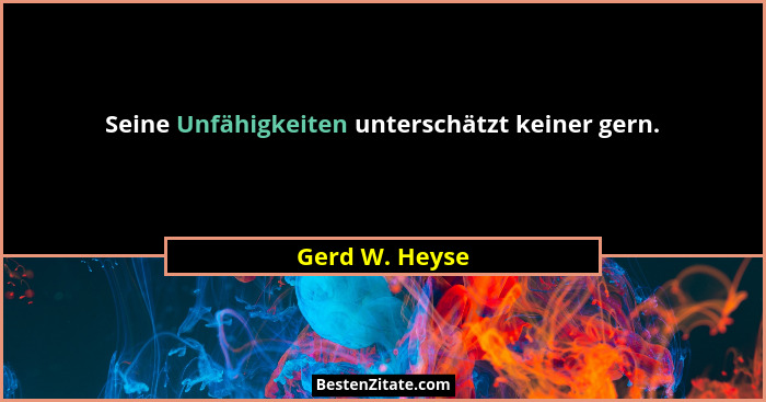 Seine Unfähigkeiten unterschätzt keiner gern.... - Gerd W. Heyse